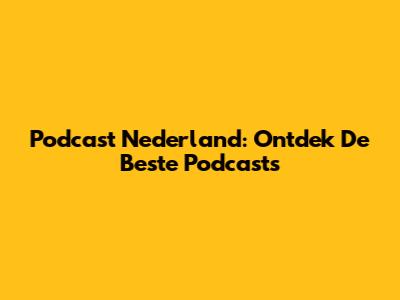 Podcast Nederland: Ontdek De Beste Podcasts