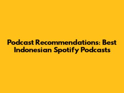 Podcast Recommendations: Best Indonesian Spotify Podcasts