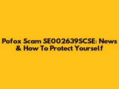 Pofox Scam SE002639SCSE: News & How To Protect Yourself