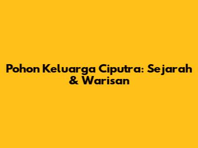 Pohon Keluarga Ciputra: Sejarah & Warisan