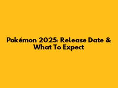 Pokémon 2025: Release Date & What To Expect