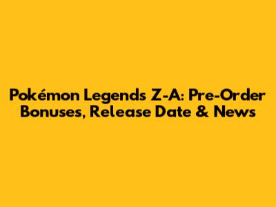 Pokémon Legends Z-A: Pre-Order Bonuses, Release Date & News