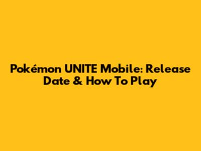 Pokémon UNITE Mobile: Release Date & How To Play