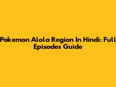 Pokemon Alola Region In Hindi: Full Episodes Guide