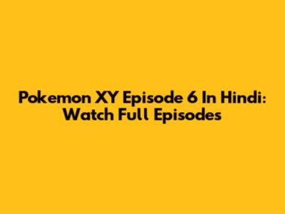 Pokemon XY Episode 6 In Hindi: Watch Full Episodes