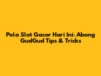Pola Slot Gacor Hari Ini: Abong GudGud Tips & Tricks