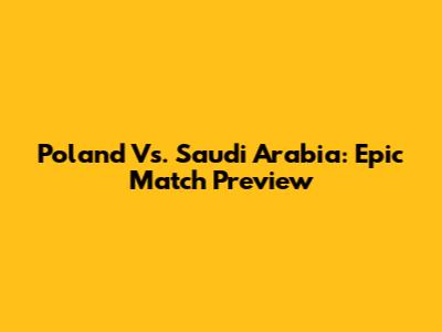 Poland Vs. Saudi Arabia: Epic Match Preview