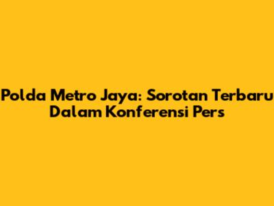 Polda Metro Jaya: Sorotan Terbaru Dalam Konferensi Pers