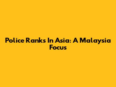Police Ranks In Asia: A Malaysia Focus