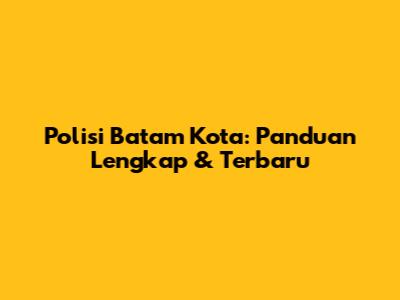 Polisi Batam Kota: Panduan Lengkap & Terbaru