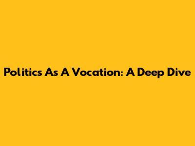 Politics As A Vocation: A Deep Dive