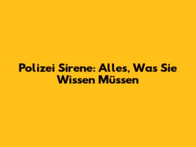 Polizei Sirene: Alles, Was Sie Wissen Müssen