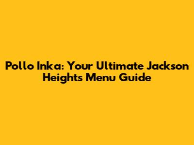 Pollo Inka: Your Ultimate Jackson Heights Menu Guide
