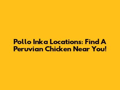 Pollo Inka Locations: Find A Peruvian Chicken Near You!