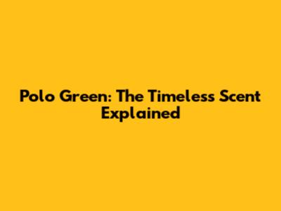 Polo Green: The Timeless Scent Explained