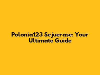 Polonia123 Sejuerase: Your Ultimate Guide
