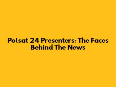 Polsat 24 Presenters: The Faces Behind The News