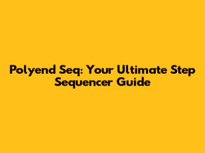 Polyend Seq: Your Ultimate Step Sequencer Guide