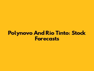 Polynovo And Rio Tinto: Stock Forecasts