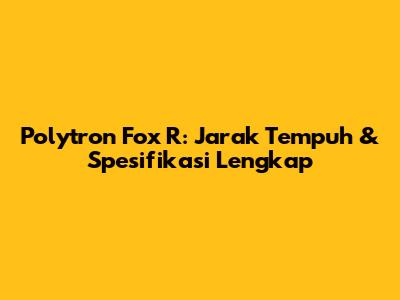 Polytron Fox R: Jarak Tempuh & Spesifikasi Lengkap