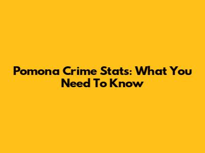 Pomona Crime Stats: What You Need To Know