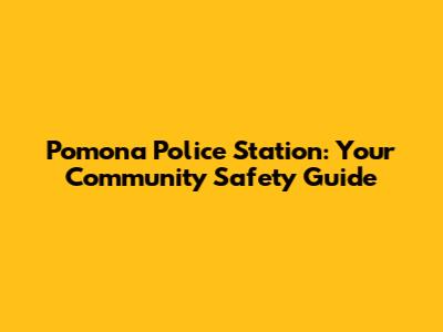 Pomona Police Station: Your Community Safety Guide