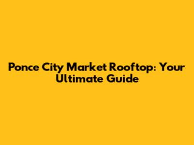Ponce City Market Rooftop: Your Ultimate Guide
