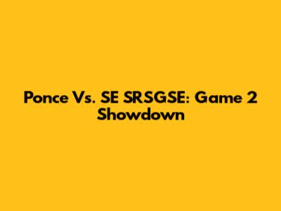 Ponce Vs. SE SRSGSE: Game 2 Showdown