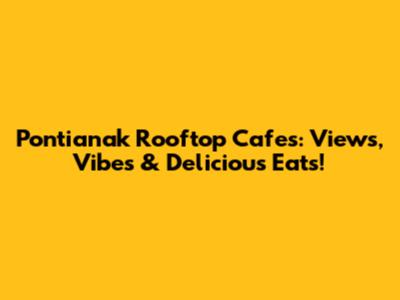 Pontianak Rooftop Cafes: Views, Vibes & Delicious Eats!