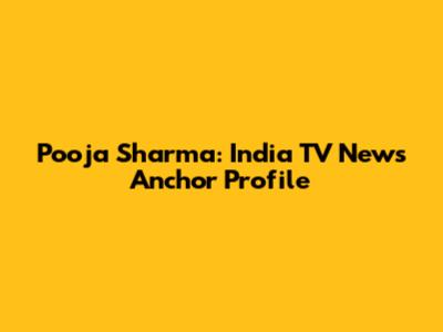 Pooja Sharma: India TV News Anchor Profile