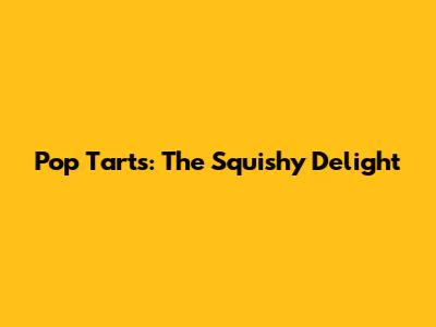 Pop Tarts: The Squishy Delight