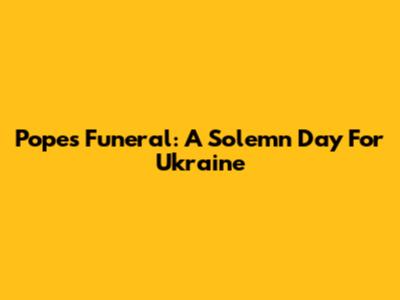 Pope's Funeral: A Solemn Day For Ukraine