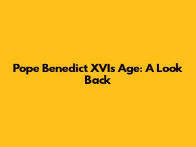 Pope Benedict XVI's Age: A Look Back