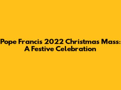 Pope Francis' 2022 Christmas Mass: A Festive Celebration