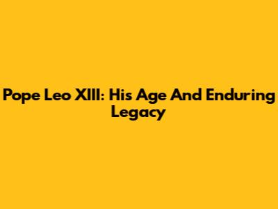 Pope Leo XIII: His Age And Enduring Legacy