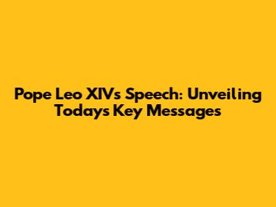 Pope Leo XIV's Speech: Unveiling Today's Key Messages