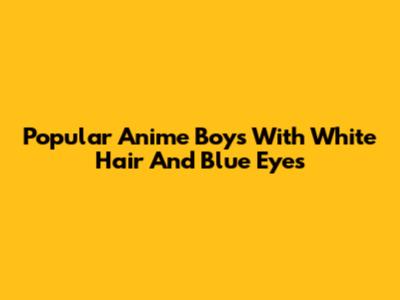 Popular Anime Boys With White Hair And Blue Eyes