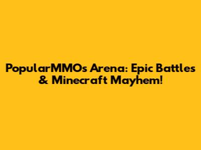 PopularMMOs Arena: Epic Battles & Minecraft Mayhem!