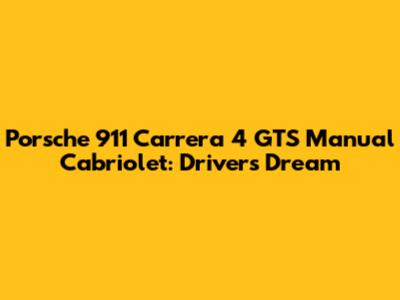 Porsche 911 Carrera 4 GTS Manual Cabriolet: Driver's Dream