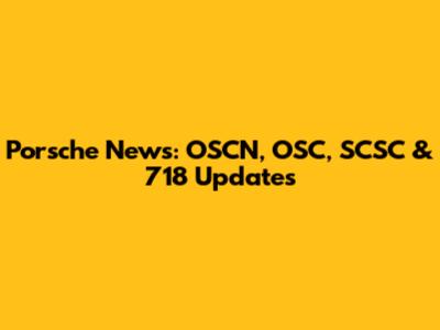 Porsche News: OSCN, OSC, SCSC & 718 Updates