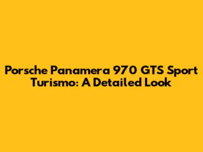 Porsche Panamera 970 GTS Sport Turismo: A Detailed Look