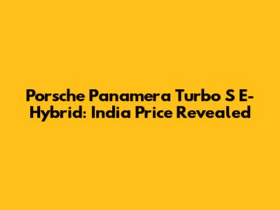 Porsche Panamera Turbo S E-Hybrid: India Price Revealed