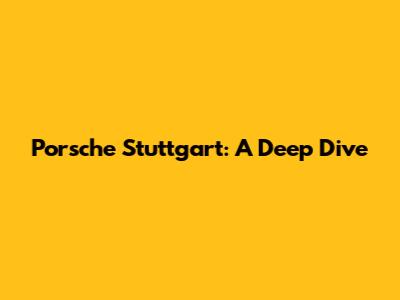 Porsche Stuttgart: A Deep Dive