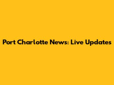 Port Charlotte News: Live Updates