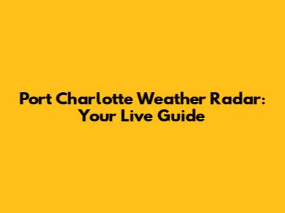 Port Charlotte Weather Radar: Your Live Guide