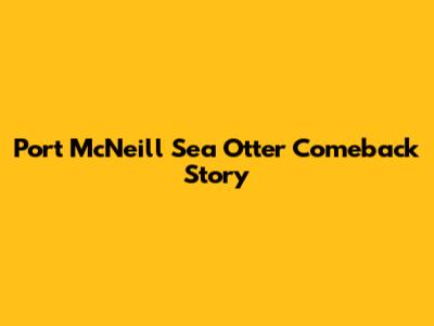 Port McNeill Sea Otter Comeback Story
