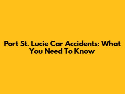Port St. Lucie Car Accidents: What You Need To Know