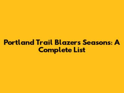 Portland Trail Blazers Seasons: A Complete List