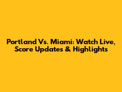 Portland Vs. Miami: Watch Live, Score Updates & Highlights