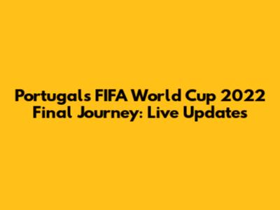 Portugal's FIFA World Cup 2022 Final Journey: Live Updates